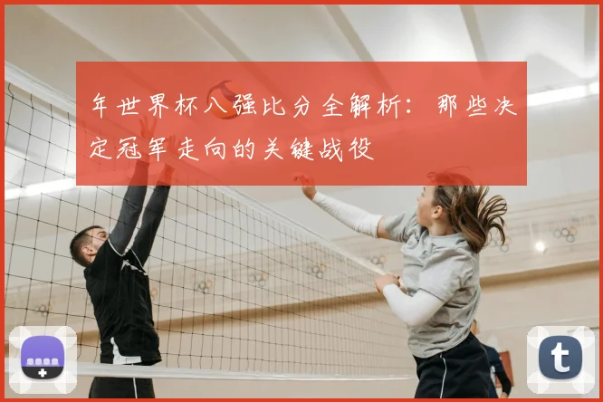 年世界杯八强比分全解析:那些决定冠军走向的关键战役