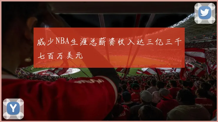 威少NBA生涯总薪资收入达三亿三千七百万美元