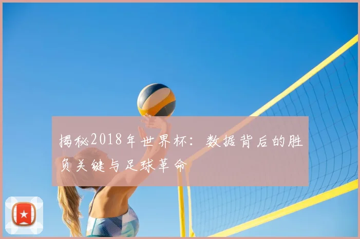 揭秘2018年世界杯:数据背后的胜负关键与足球革命