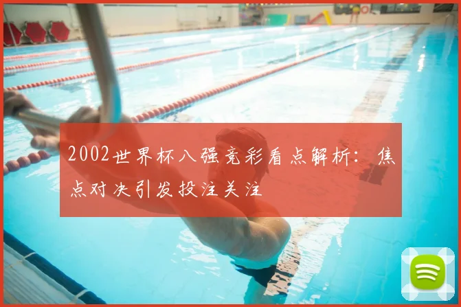 2002世界杯八强竞彩看点解析:焦点对决引发投注关注