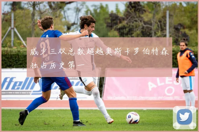 威少三双总数超越奥斯卡罗伯特森独占历史第一