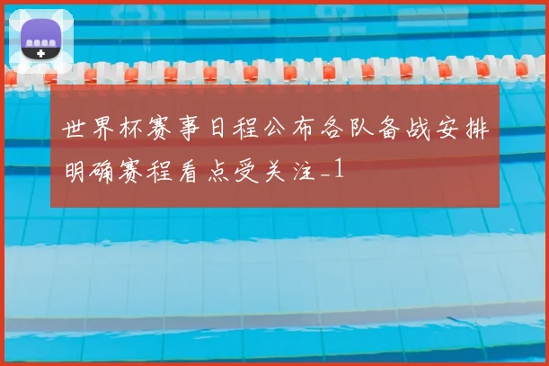 世界杯赛事日程公布各队备战安排明确赛程看点受关注_1