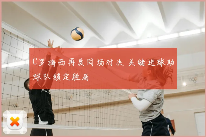 C罗梅西再度同场对决 关键进球助球队锁定胜局