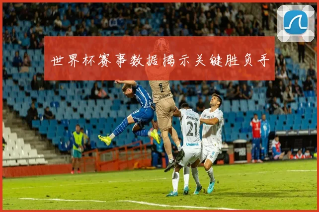 世界杯赛事数据揭示关键胜负手