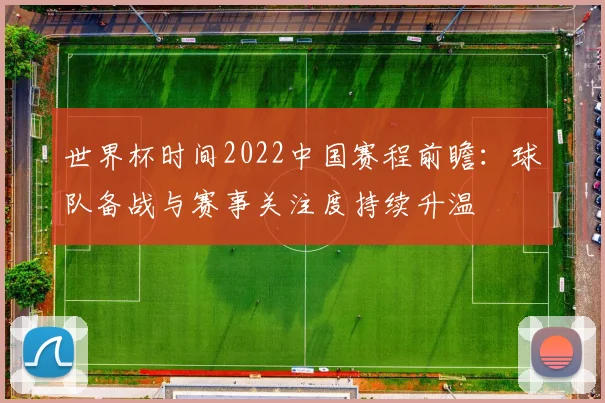 世界杯时间2022中国赛程前瞻:球队备战与赛事关注度持续升温