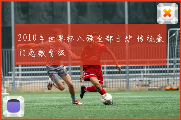 2010年世界杯八强全部出炉 传统豪门悉数晋级