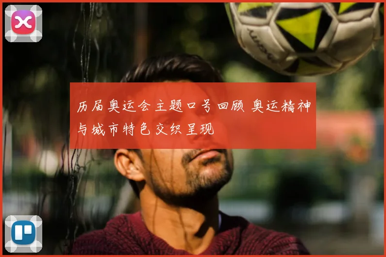 历届奥运会主题口号回顾 奥运精神与城市特色交织呈现