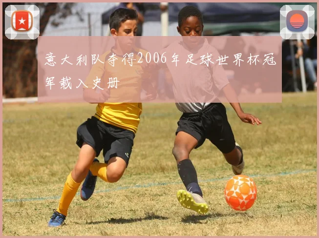 意大利队夺得2006年足球世界杯冠军载入史册