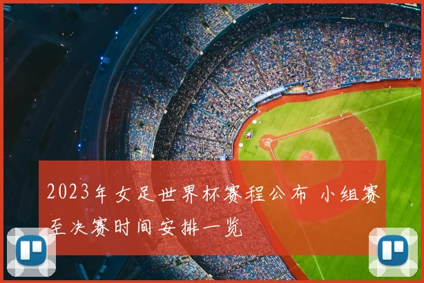 2023年女足世界杯赛程公布 小组赛至决赛时间安排一览