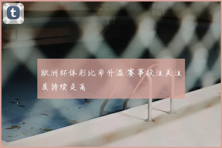 欧洲杯体彩比率升温 赛事投注关注度持续走高