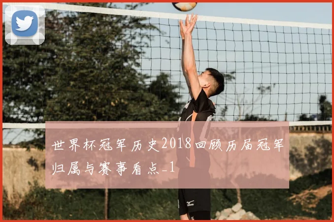 世界杯冠军历史2018回顾历届冠军归属与赛事看点_1
