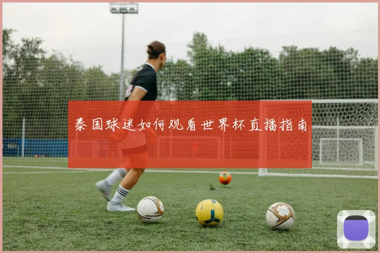 泰国球迷如何观看世界杯直播指南