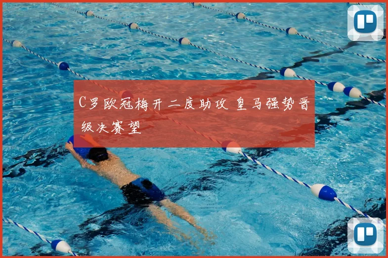 C罗欧冠梅开二度助攻 皇马强势晋级决赛望