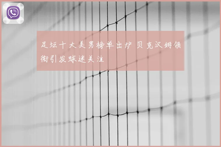足坛十大美男榜单出炉 贝克汉姆领衔引发球迷关注