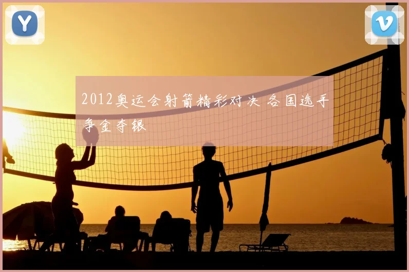 2012奥运会射箭精彩对决 各国选手争金夺银