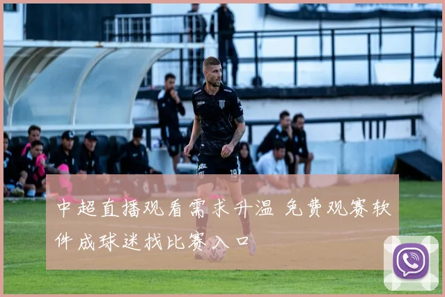 中超直播观看需求升温 免费观赛软件成球迷找比赛入口
