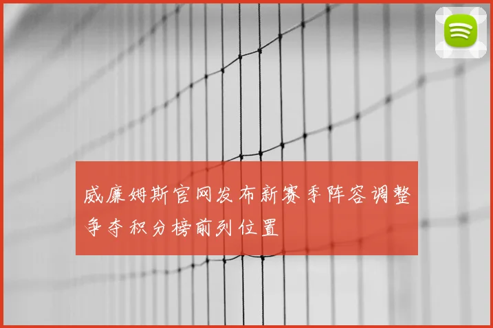 威廉姆斯官网发布新赛季阵容调整争夺积分榜前列位置