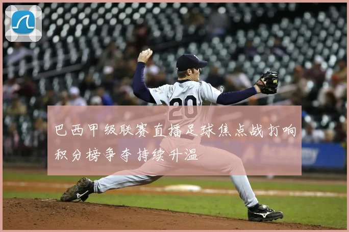巴西甲级联赛直播足球焦点战打响积分榜争夺持续升温