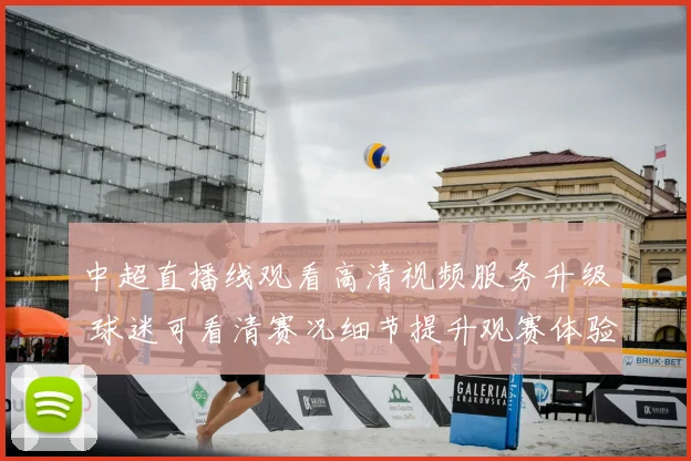中超直播线观看高清视频服务升级 球迷可看清赛况细节提升观赛体验