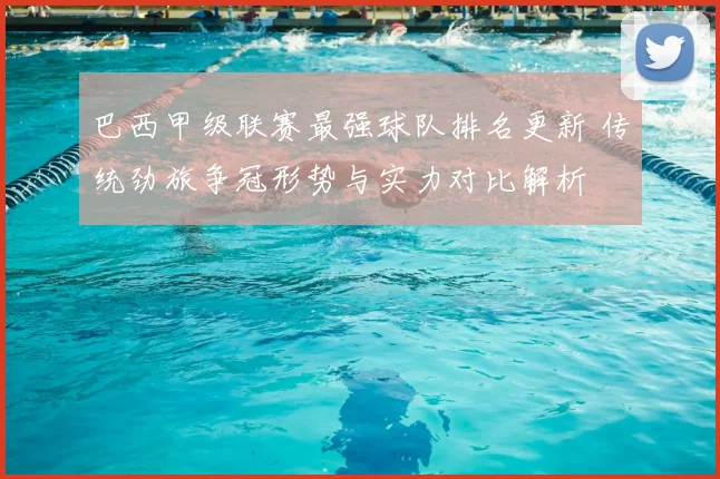 巴西甲级联赛最强球队排名更新 传统劲旅争冠形势与实力对比解析