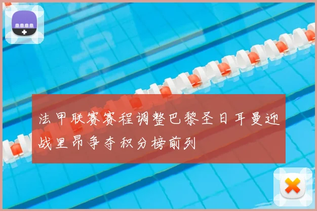 法甲联赛赛程调整巴黎圣日耳曼迎战里昂争夺积分榜前列