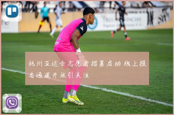 杭州亚运会志愿者招募启动 线上报名通道开放引关注