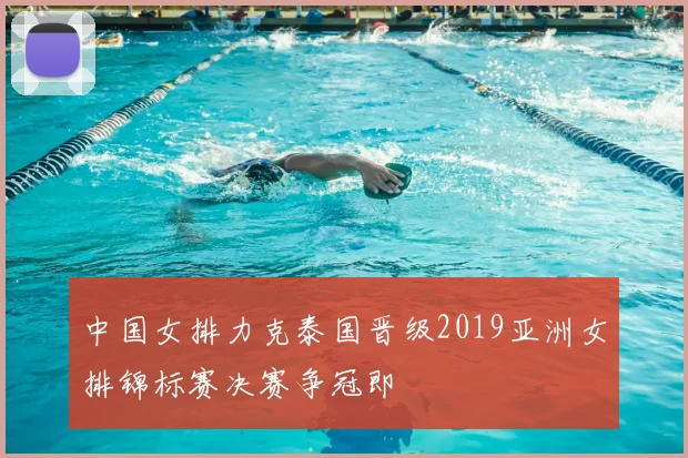 中国女排力克泰国晋级2019亚洲女排锦标赛决赛争冠即