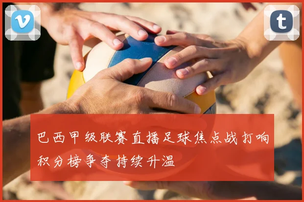 巴西甲级联赛直播足球焦点战打响积分榜争夺持续升温